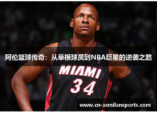 阿伦篮球传奇：从草根球员到NBA巨星的逆袭之路