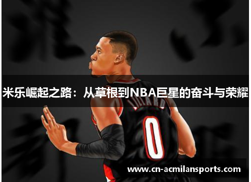 米乐崛起之路：从草根到NBA巨星的奋斗与荣耀